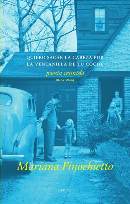 Quiero sacar la cabeza por la ventanilla de tu coche:Poesía reunida (2014-2024)