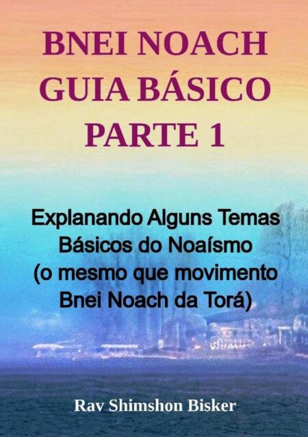 Bnei Noach Guia Básico Parte 1:Explanando Alguns Temas Básicos do Noaísmo (o mesmo que movimento Bnei Noach da Torá)