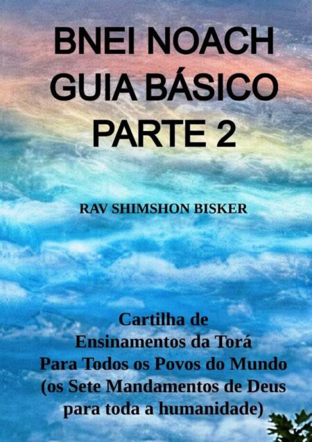 Bnei Noach Guia Básico Parte 2:Cartilha de Ensinamentos da Torá Para Todos os Povos do Mundo (os Sete Mandamentos de Deus para toda a humanidade)