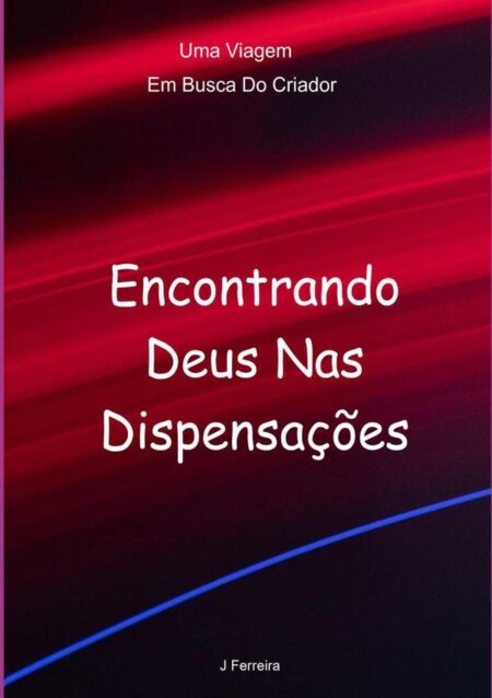 Encontrando Deus Nas Dispensações:Uma Viagem Em Busca Do Criador
