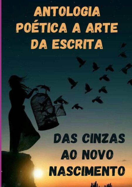 Antologia Poética A Arte Da Escrita:Das Cinzas ao Novo Nascimento