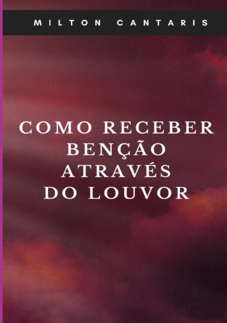 Como Receber Benção Através Do Louvor:Louvor a Deus