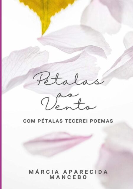 Pétalas Ao Vento:Com Pétalas Tecerei Poemas
