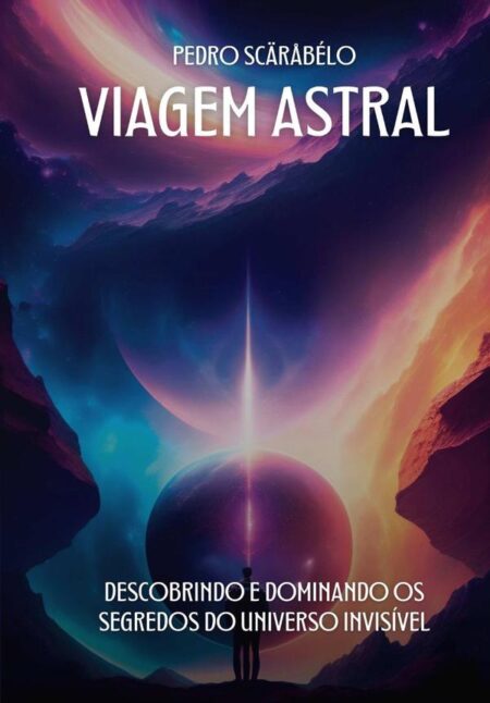 Viagem Astral:Descobrindo e Dominando os Segredos do Universo Invisível