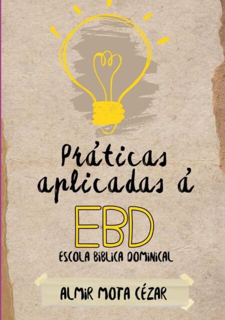 Práticas Aplicadas À Ebd - Escola Bíblica Dominical:Uma Visão Prática de Fortalecimento das Escolas Bíblicas Dominicais