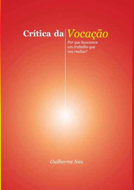 Crítica Da Vocação:Por que buscamos um trabalho que nos realize?