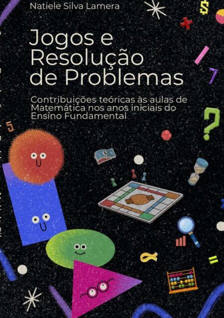 Jogos E Resolução De Problemas:Contribuições teóricas às aulas de Matemática nos anos iniciais do Ensino Fundamental