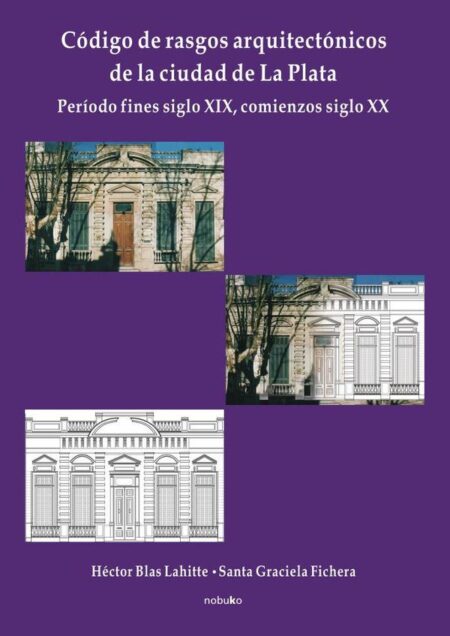Código de rasgos arquitectónicos de la ciudad de La Plata. Tomo 1:Peíodo fines del sigloXIX, comienzos siglo XX