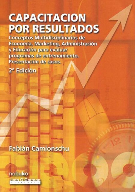 Capacitación por resultados:Conceptos multidisciplinario de economía, marketing, administración y educación para evaluar programas de entrenamiento. Presentación de casos.