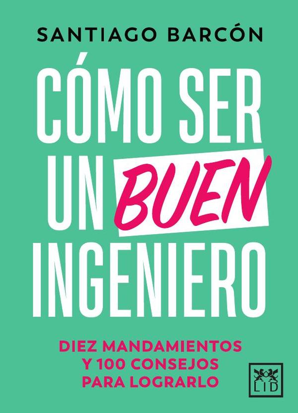 Cómo ser un buen ingeniero:Diez mandamientos y 100 consejos para lograrlo