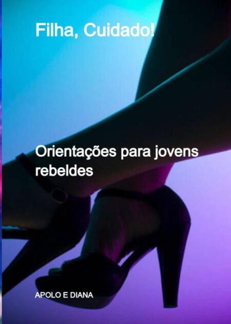 Filha, Cuidado!:Orientações para jovens rebeldes