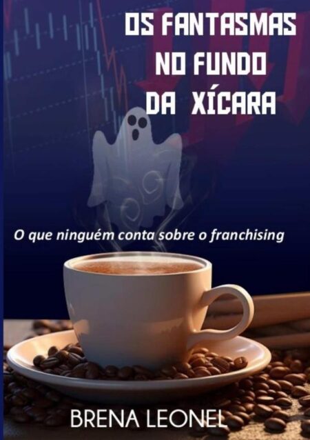 Os Fantasmas No Fundo Da Xícara:O que ninguém conta sobre o franchising