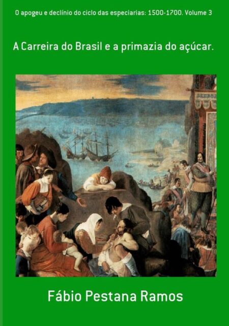 O Apogeu E Declínio Do Ciclo Das Especiarias: 1500-1700. Volume 3:A Carreira do Brasil e a primazia do açúcar.