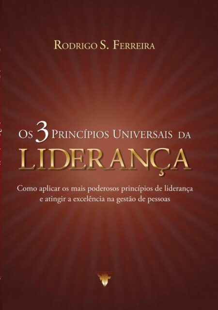 Os 3 Princípios Universais Da Liderança:Como aplicar os mais poderosos princípios de liderança e atingir a excelência na gestão de pessoas