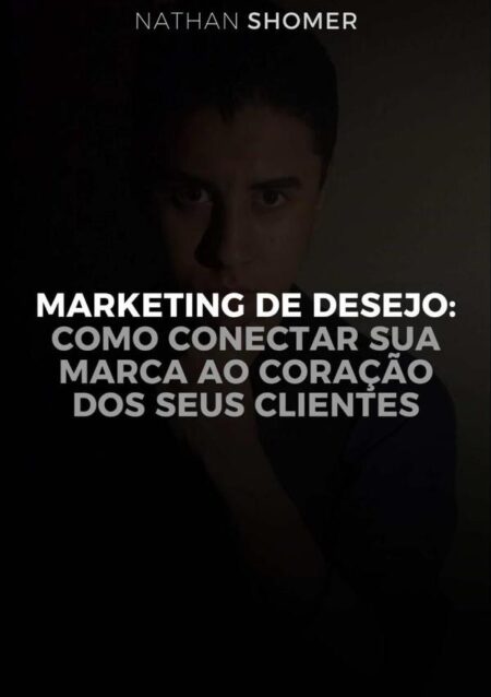 Marketing De Desejo:Como conectar a sua marca ao coração dos seus clientes