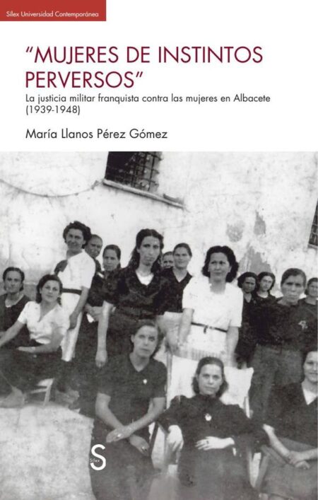 Mujeres de instintos perversos:La justicia militar franquista contra las mujeres en Albacete (1939-1948)