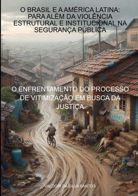 O Brasil E A América Latina: Para Além Da Violência Estrutural E Institucional Na Segurança Pública:O ENFRENTAMENTO DO PROCESSO DE VITIMIZAÇÃO EM BUSCA A JUSTIÇA