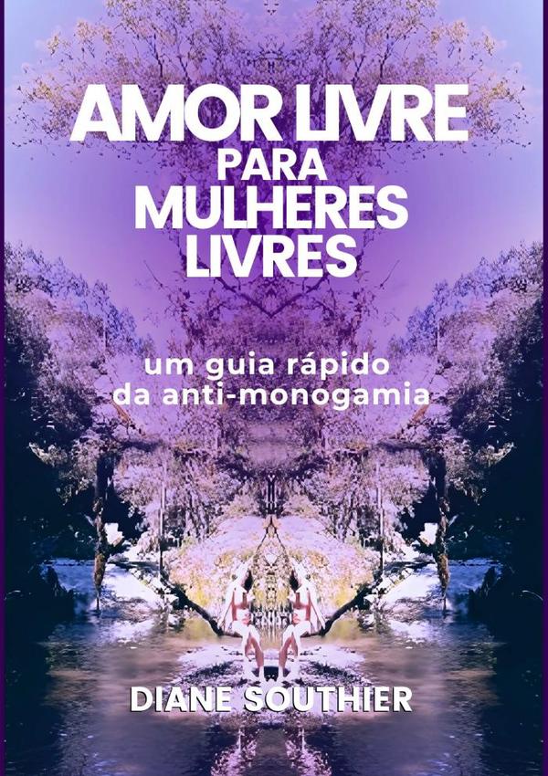Amor Livre Para Mulheres Livres:Um guia rápido da anti-monogamia