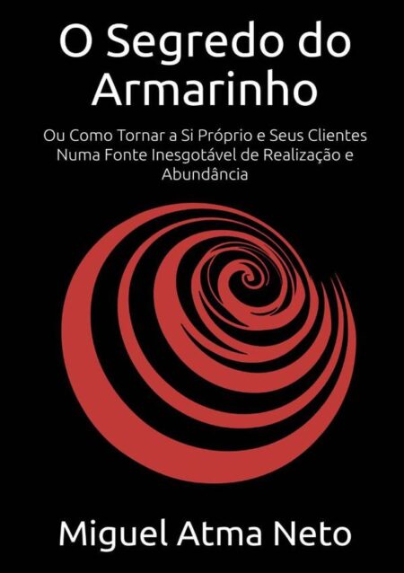 O Segredo Do Armarinho:Ou Como Tornar a Si Próprio e Seus Clientes Numa Fonte Inesgotável de Realização e Abundância