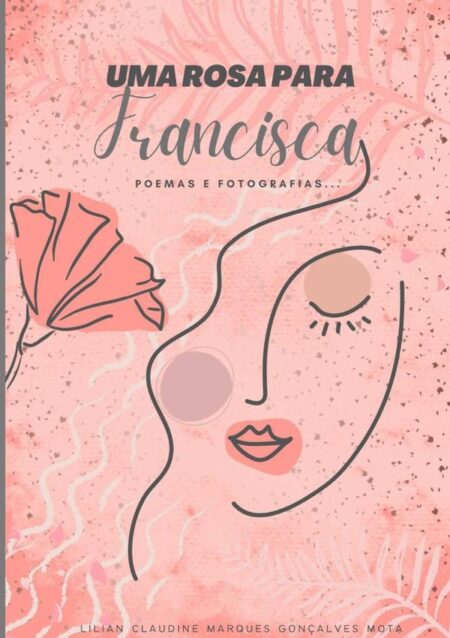 Uma Rosa Para Francisca:Poemas e fotografias
