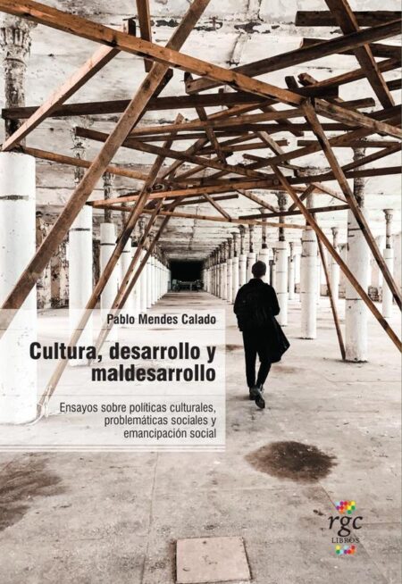 Cultura, desarrollo y maldesarrollo:Ensayos sobre políticas culturales, problemáticas sociales y emancipación social