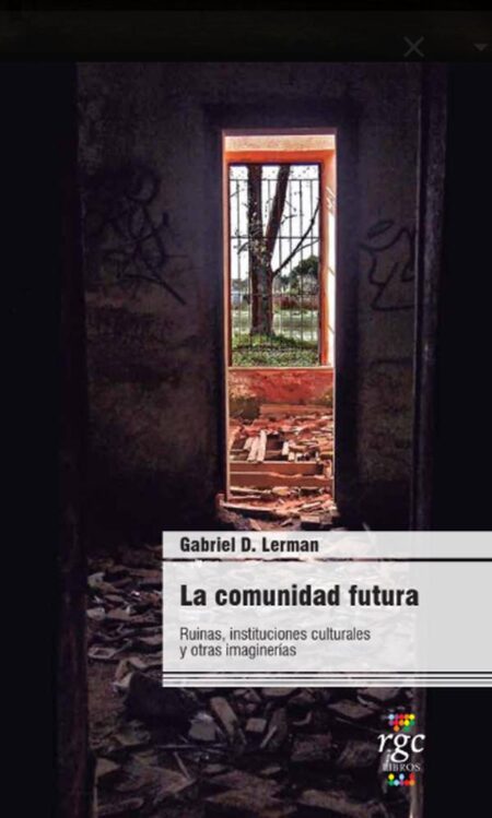 La comunidad futura.:Ruinas, instituciones culturales y otras imaginerías.