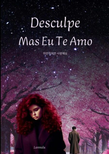 Desculpe, Mas Eu Te Amo:Quando tudo desmorona, o amor ressurge das cinzas — e prova que nem sempre o fim é o fim.