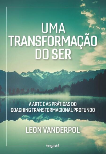 Uma Transformação do Ser:A Arte e as Práticas do Coaching Transformacional Profundo