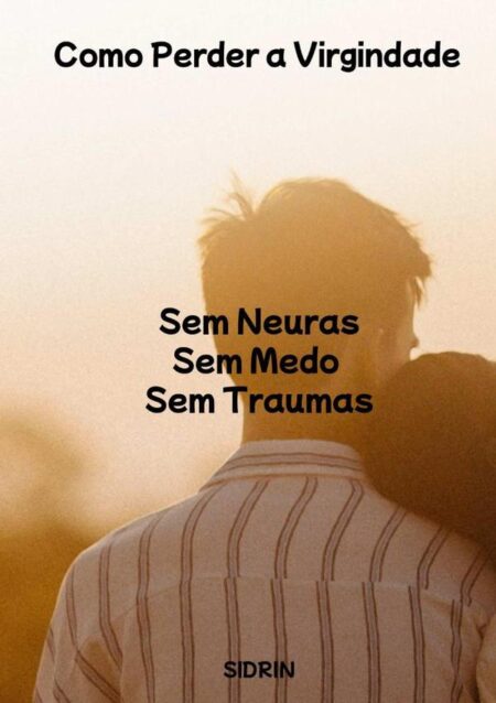 Como Perder A Virgindade:Sem Medo - Sem Neuras - Sem Traumas