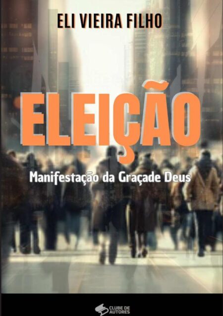 Eleição: Manifestação Da Graça De Deus:Eleição expressão do amor ou injustiça de Deus?