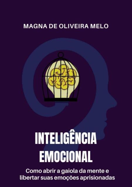 Inteligência Emocional:como abrir a gaiola da mente e libertar suas emoções aprisionadas