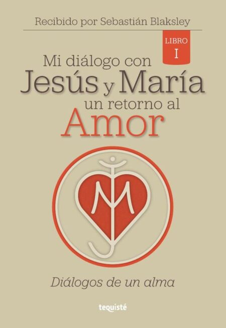 Mi diálogo con Jesús y María. Un retorno al Amor:Libro 1: Diálogos de un Alma