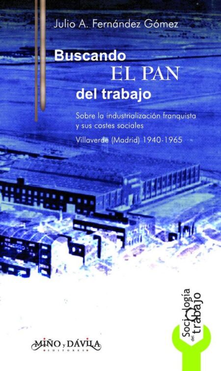 Buscando el pan del trabajo:Sobre la industrialización franquista y sus costes sociales. Villaverde (Madrid) 1940-1965