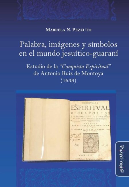 Palabra, imágenes y símbolos en el mundo jesuítico-guaraní.:Estudio de la "Conquista Espiritual" de Antonio Ruiz de Montoya (1639)