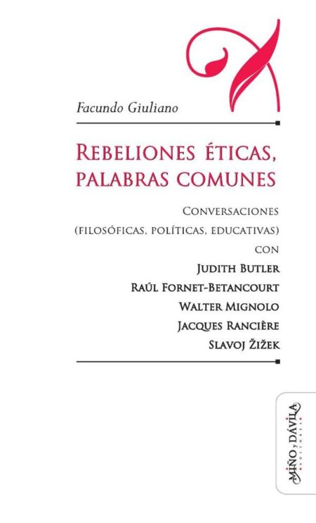 Rebeliones éticas, palabras comunes.:Conversaciones (filosóficas, políticas, educativas) con Judith Butler, Raúl Fornet-Betancourt, Walter Mignolo, Jacques Rancière, Slavoj Žižek
