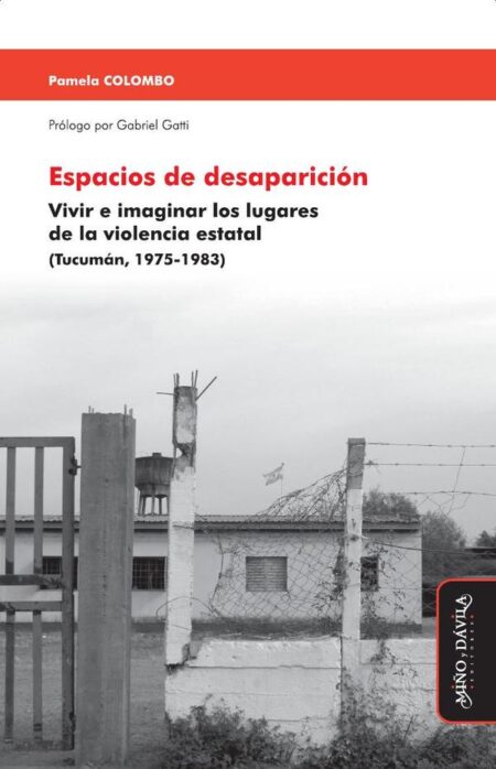 Espacios de desaparición:Vivir e imaginar los lugares de la violencia estatal (Tucumán, 1975-1983)
