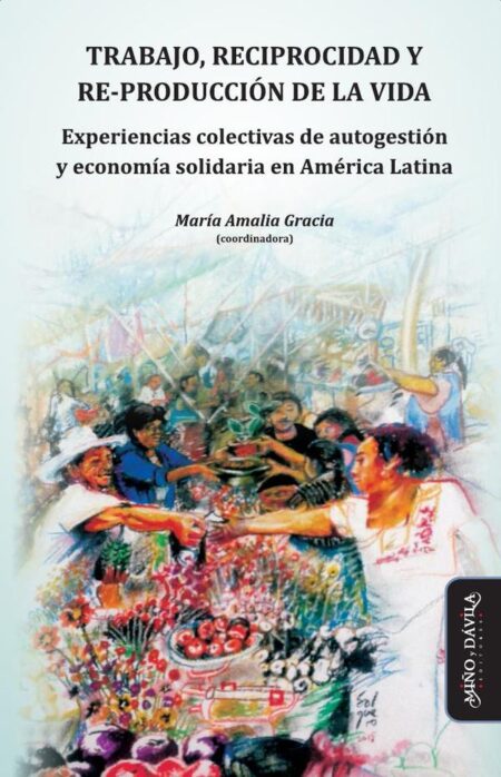 Trabajo, reciprocidad y re-producción de la vida.:Experiencias colectivas de autogestión y economía solidaria en América Latina
