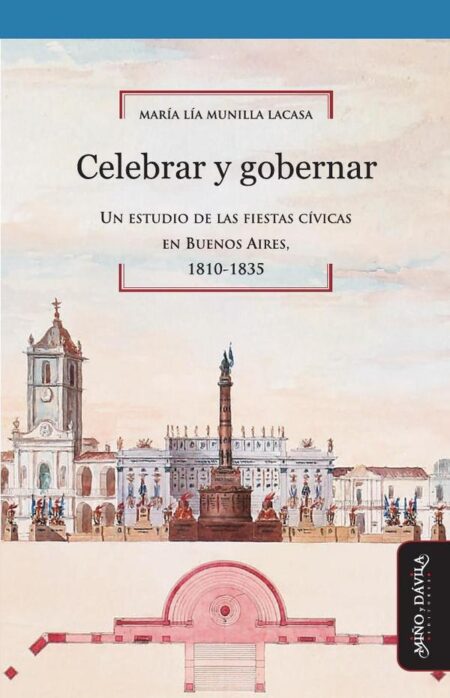 Celebrar y gobernar:Un estudio de las fiestas cívicas en Buenos Aires, 1810-1835