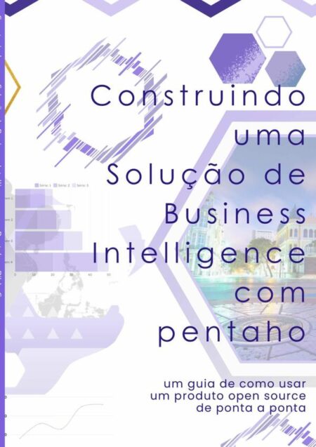 Construindo Uma Solução De Business Intelligence Com Pentaho:Um guia de como usar um produto open source de ponta a ponta