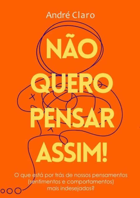 Não Quero Pensar Assim!:O que está por trás de nossos pensamentos (sentimentos e comportamentos) mais indesejados?