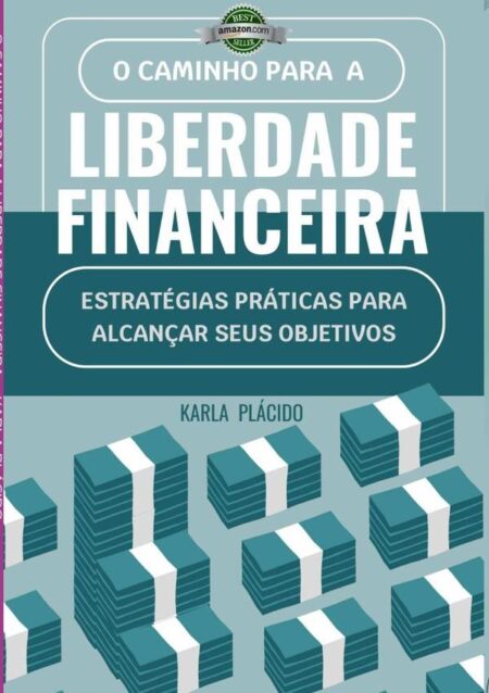 O Caminho Para A Liberdade Financeira.:Estratégias práticas para alcançar seus objetivos