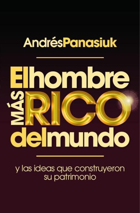 El hombre más rico del mundo:Y las ideas que construyeron su patrimonio.