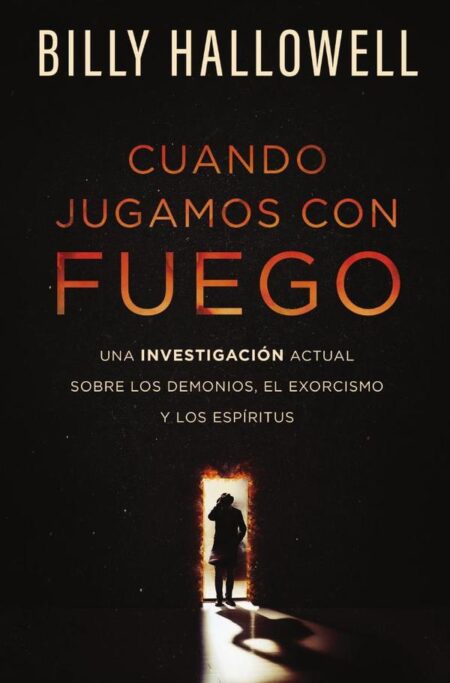Cuando jugamos con fuego:Una investigación actual sobre los demonios, el exorcismo y los espíritus