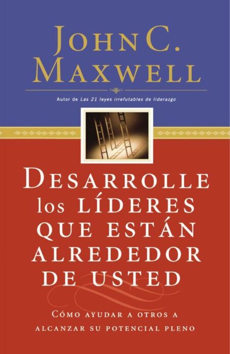 Desarrolle los líderes que están alrededor de usted:Cómo ayudar a otros a alcanzar su potencial pleno