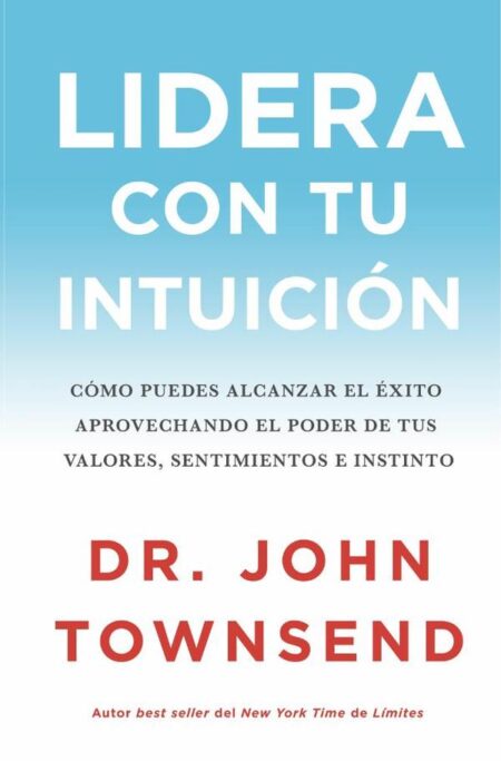 Lidera con tu intuición:Cómo puedes alcanzar el éxito aprovechando el poder de tus valores, sentimientos e instinto