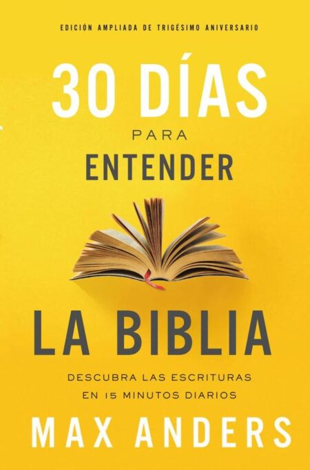 30 días para entender la Biblia, Edición ampliada de trigésimo aniversario:Descubra las Escrituras en 15 minutos diarios