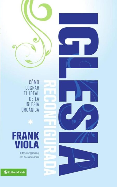 Iglesia reconfigurada:Cómo lograr el ideal de la iglesia orgánica