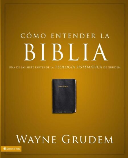 Cómo entender la Biblia:Una de las siete partes de la teología sistemática de Grudem