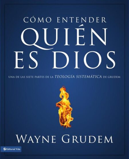 Cómo entender quien es Dios:Una de las siete partes de la teología sistemática de Grudem
