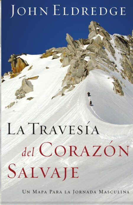 La travesía del corazón salvaje:Un mapa para la jornada masculina